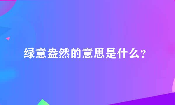 绿意盎然的意思是什么？