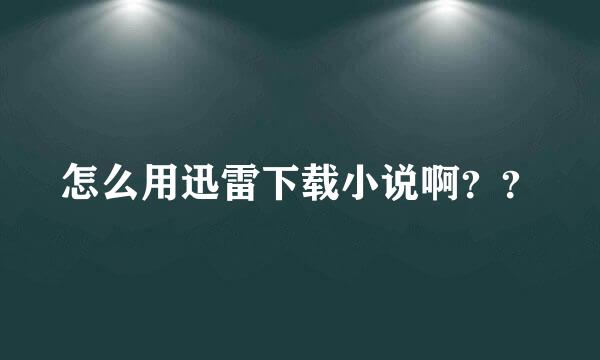 怎么用迅雷下载小说啊？？