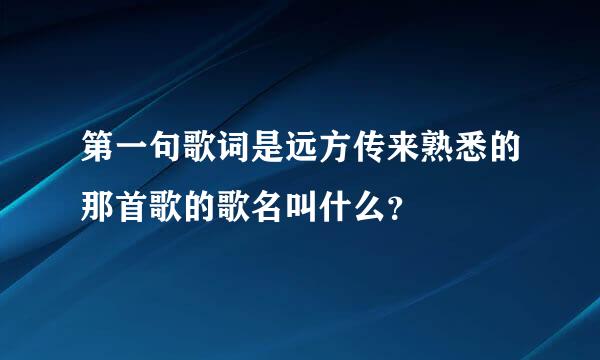 第一句歌词是远方传来熟悉的那首歌的歌名叫什么？