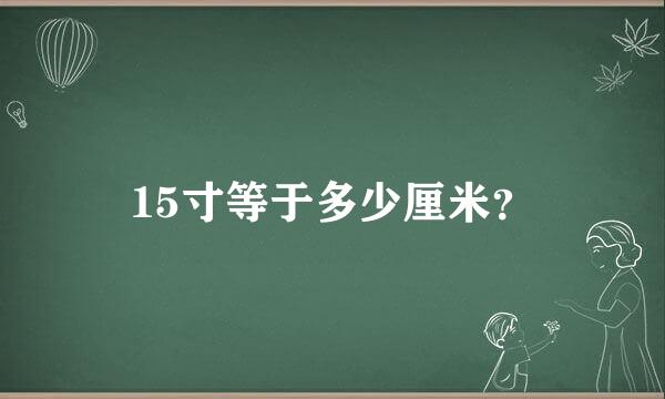 15寸等于多少厘米？