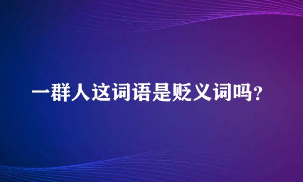 一群人这词语是贬义词吗？