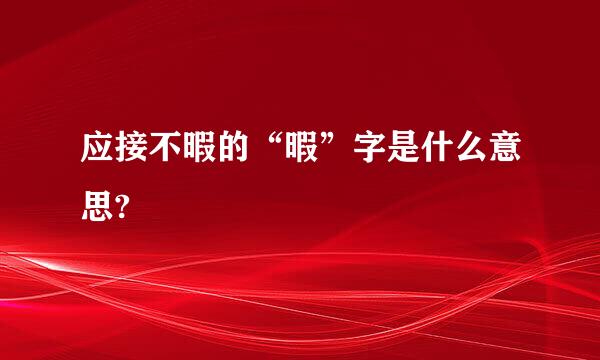 应接不暇的“暇”字是什么意思?