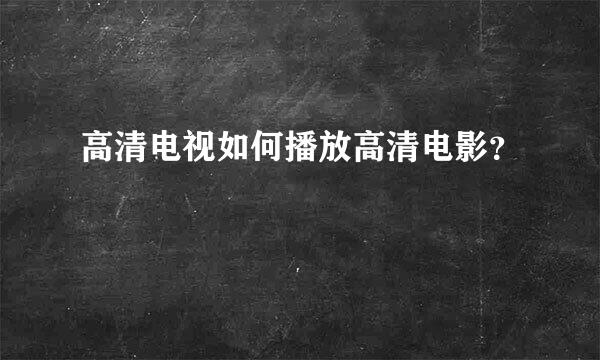 高清电视如何播放高清电影？