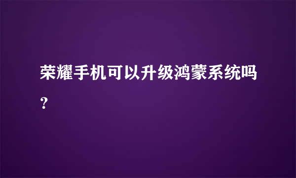 荣耀手机可以升级鸿蒙系统吗？