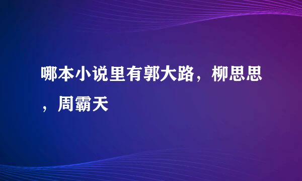 哪本小说里有郭大路，柳思思，周霸天