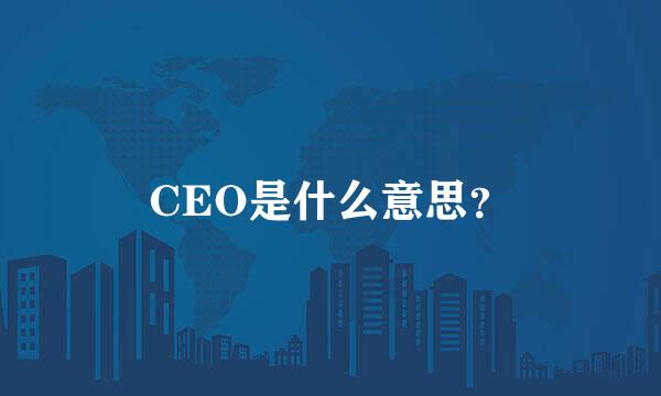 CEO是什么意思？