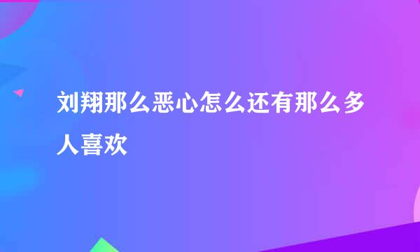 刘翔那么恶心怎么还有那么多人喜欢