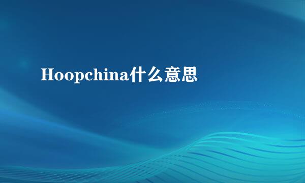 Hoopchina什么意思