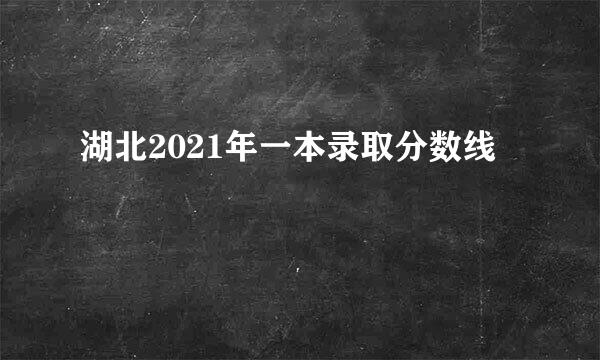 湖北2021年一本录取分数线