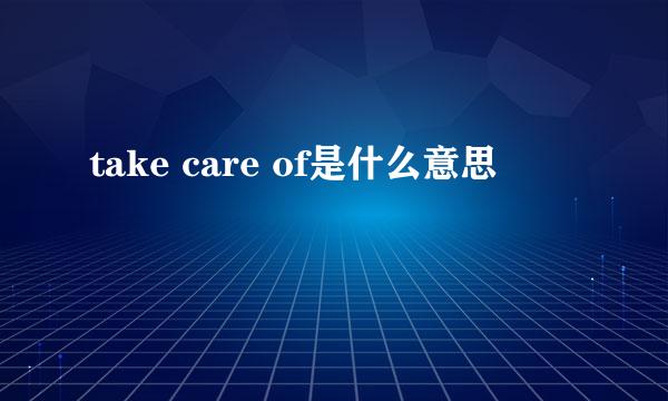 take care of是什么意思