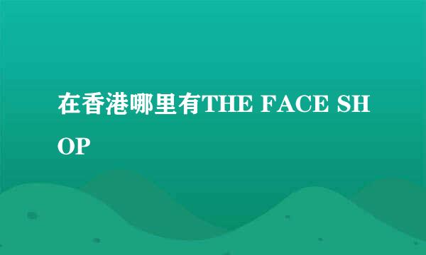 在香港哪里有THE FACE SHOP