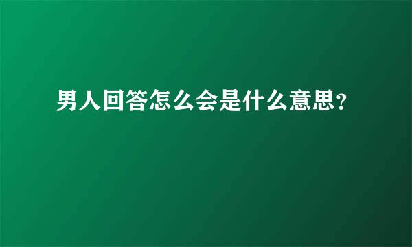 男人回答怎么会是什么意思？