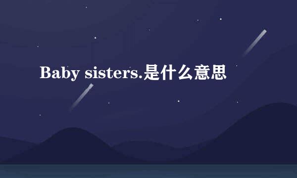 Baby sisters.是什么意思