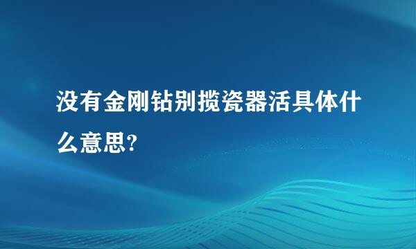 没有金刚钻别揽瓷器活具体什么意思?