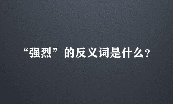 “强烈”的反义词是什么？