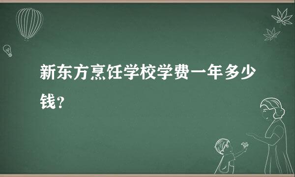 新东方烹饪学校学费一年多少钱？