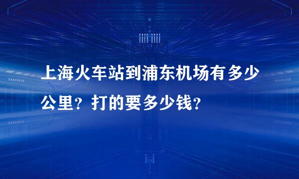 上海火车站到浦东机场有多少公里？打的要多少钱？