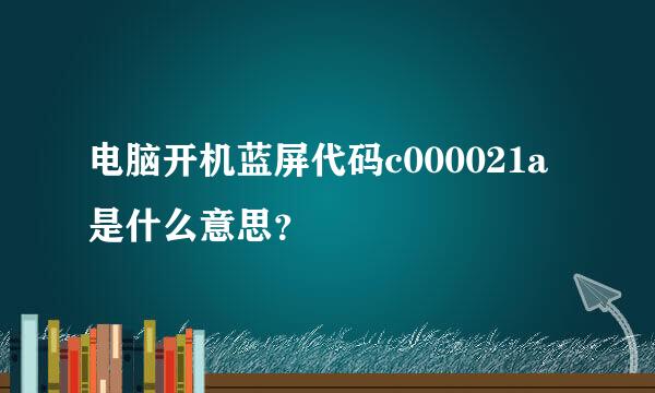 电脑开机蓝屏代码c000021a是什么意思？