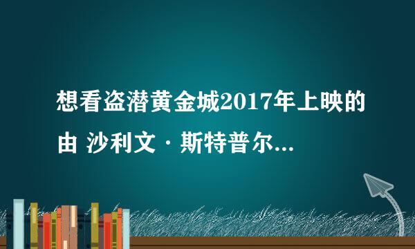 想看盗潜黄金城2017年上映的由 沙利文·斯特普尔顿主演的免费高清资源