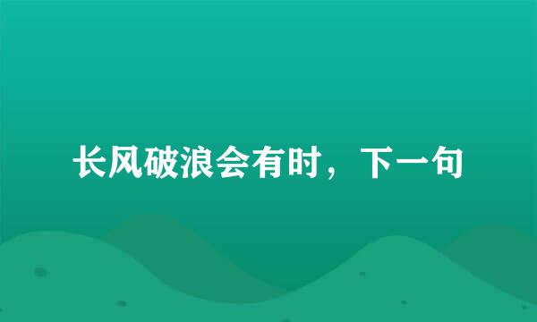 长风破浪会有时，下一句