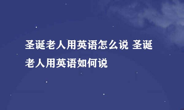 圣诞老人用英语怎么说 圣诞老人用英语如何说