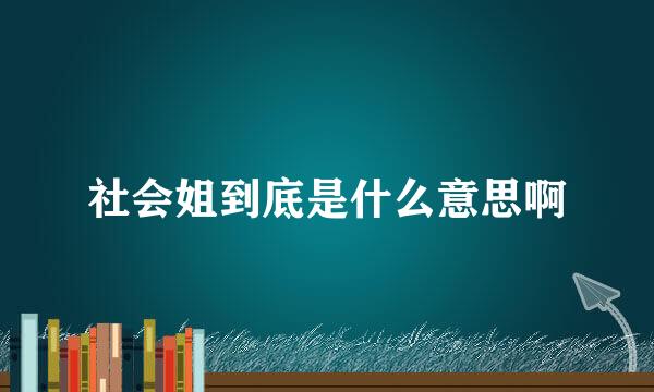 社会姐到底是什么意思啊