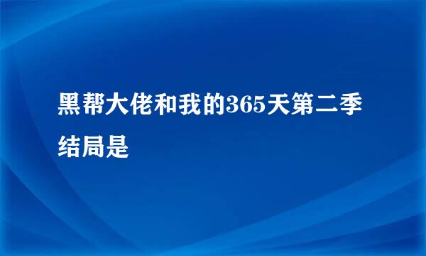 黑帮大佬和我的365天第二季结局是