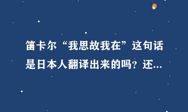 笛卡尔“我思故我在”这句话是日本人翻译出来的吗？还是中国人翻译出来的？