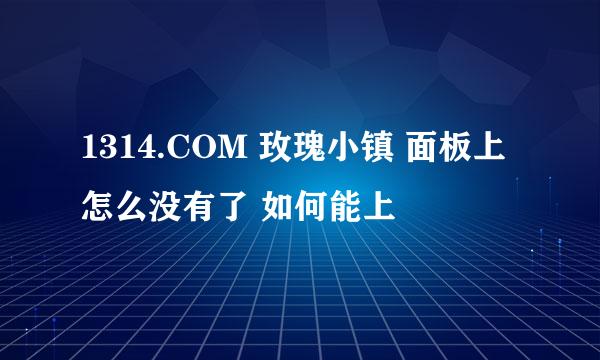 1314.COM 玫瑰小镇 面板上怎么没有了 如何能上