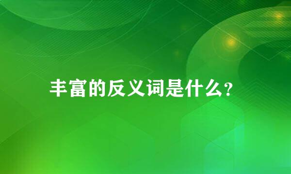 丰富的反义词是什么？