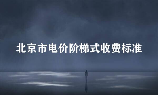 北京市电价阶梯式收费标准