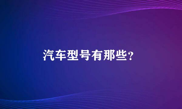 汽车型号有那些？