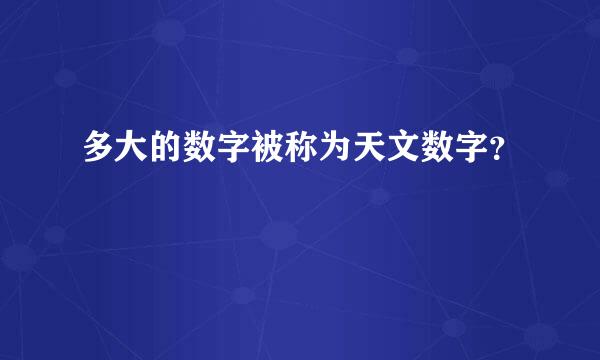 多大的数字被称为天文数字？