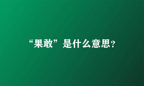 “果敢”是什么意思？