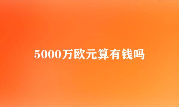 5000万欧元算有钱吗