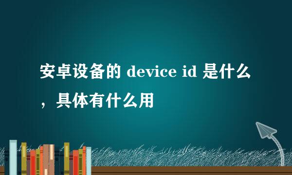 安卓设备的 device id 是什么，具体有什么用