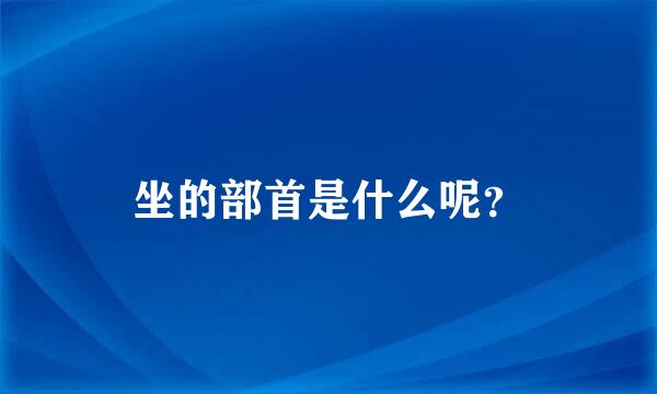 坐的部首是什么呢？