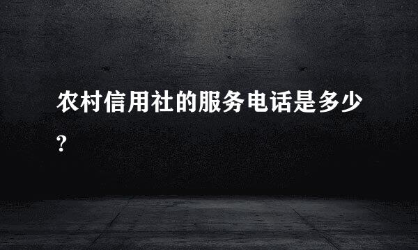 农村信用社的服务电话是多少?