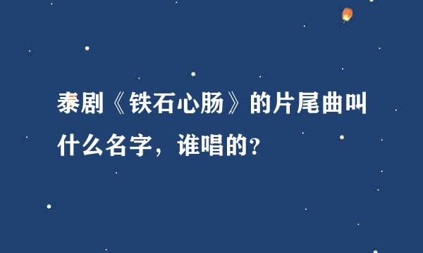 泰剧《铁石心肠》的片尾曲叫什么名字，谁唱的？