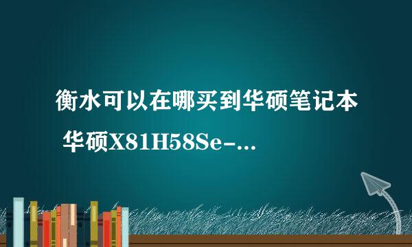 衡水可以在哪买到华硕笔记本 华硕X81H58Se-SL 在线等