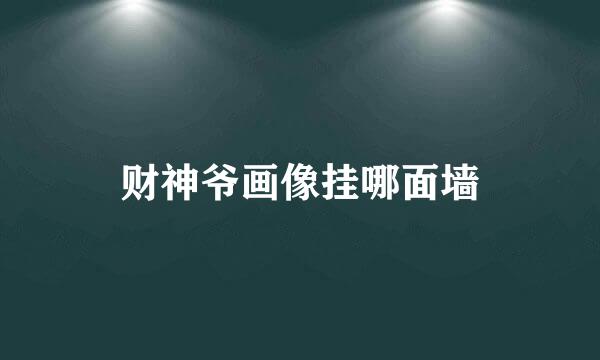 财神爷画像挂哪面墙