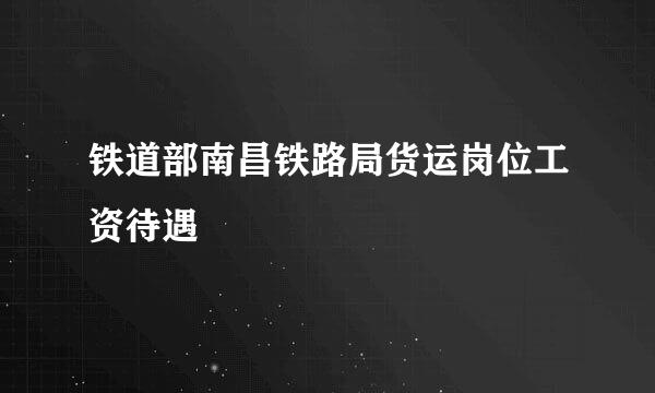 铁道部南昌铁路局货运岗位工资待遇