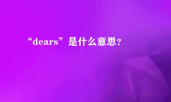 “dears”是什么意思？