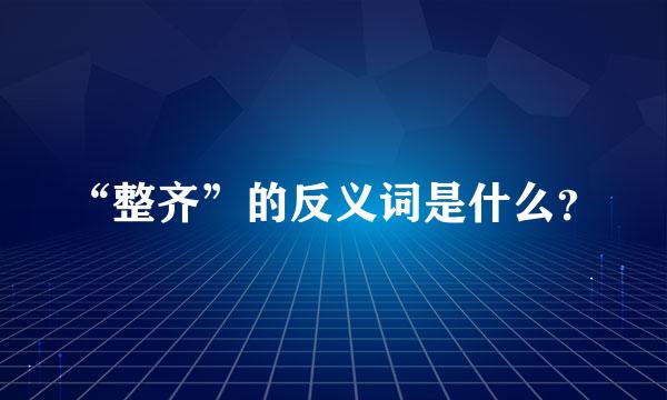 “整齐”的反义词是什么？