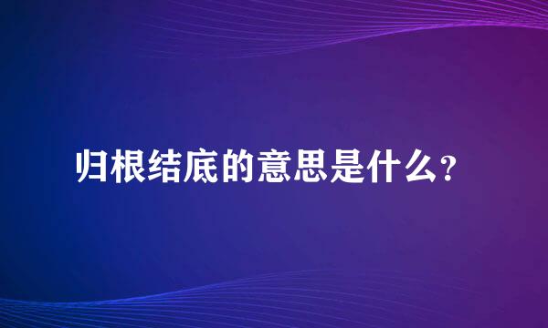 归根结底的意思是什么？