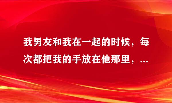 我男友和我在一起的时候，每次都把我的手放在他那里，弄得我难为情死了，我该怎么办？