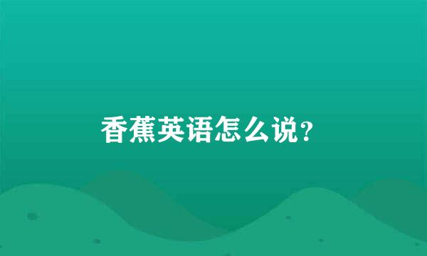 香蕉英语怎么说？