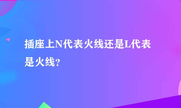 插座上N代表火线还是L代表是火线？