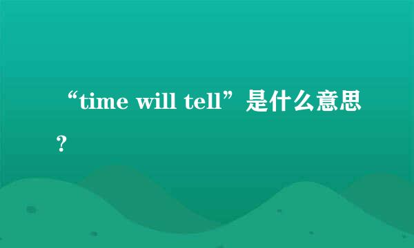 “time will tell”是什么意思？