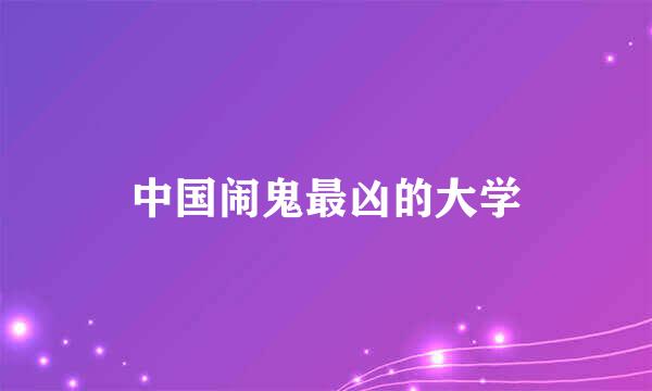 中国闹鬼最凶的大学